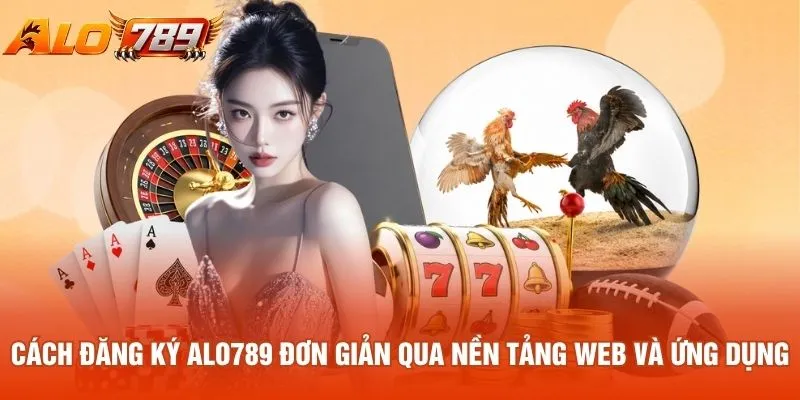 Cách đăng ký ALO789 đơn giản qua nền tảng web và ứng dụng