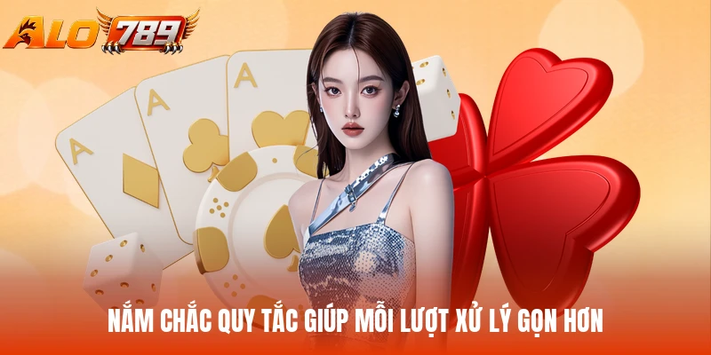 Nắm chắc quy tắc giúp mỗi lượt xử lý gọn hơn