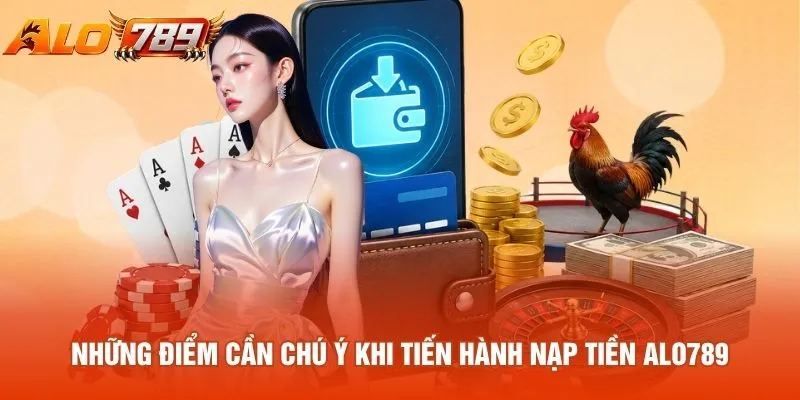 Những điểm cần chú ý khi tiến hành nạp tiền ALO789